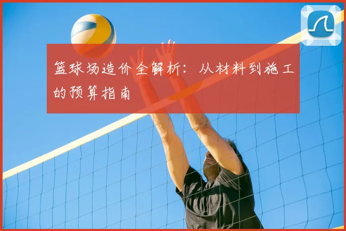 篮球场造价全解析：从材料到施工的预算指南