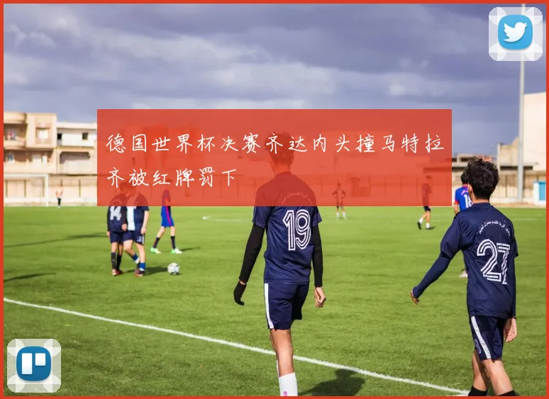 德国世界杯决赛齐达内头撞马特拉齐被红牌罚下