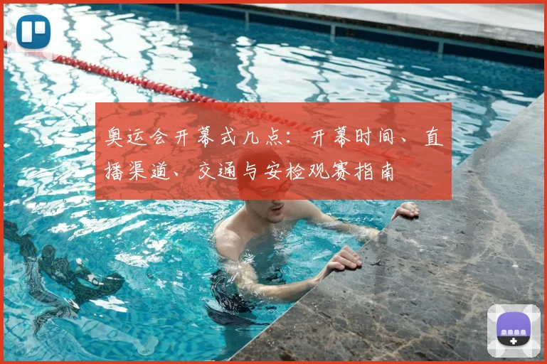 奥运会开幕式几点：开幕时间、直播渠道、交通与安检观赛指南