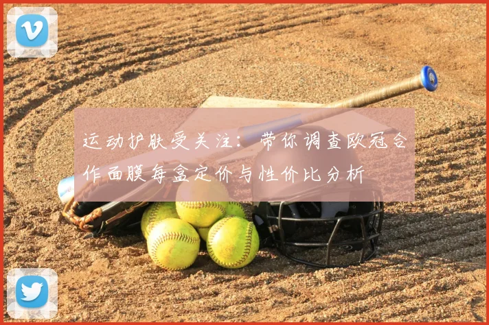 运动护肤受关注：带你调查欧冠合作面膜每盒定价与性价比分析