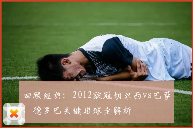 回顾经典：2012欧冠切尔西vs巴萨，德罗巴关键进球全解析