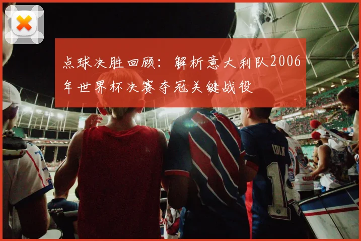 点球决胜回顾：解析意大利队2006年世界杯决赛夺冠关键战役
