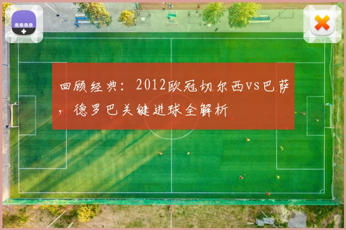 回顾经典：2012欧冠切尔西vs巴萨，德罗巴关键进球全解析