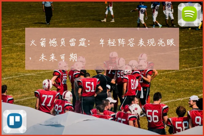 火箭憾负雷霆：年轻阵容表现亮眼，未来可期